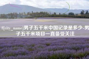 海北男子五千米中国记录是多少-男子五千米项目一直备受关注