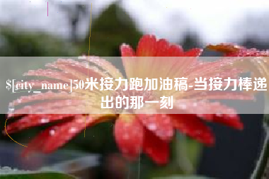 海北50米接力跑加油稿-当接力棒递出的那一刻