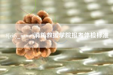海北消防救援学院报考体检标准