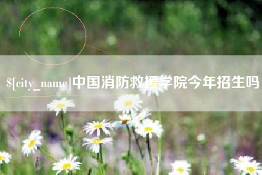 海北中国消防救援学院今年招生吗