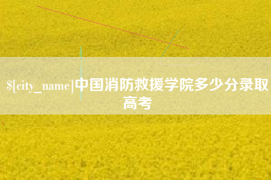 海北中国消防救援学院多少分录取高考