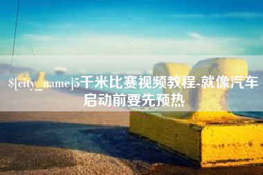 海北5千米比赛视频教程-就像汽车启动前要先预热