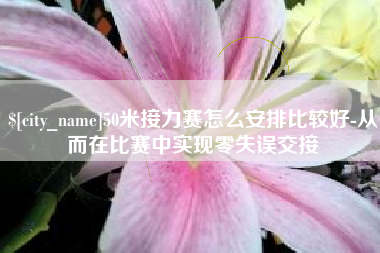 海北50米接力赛怎么安排比较好-从而在比赛中实现零失误交接