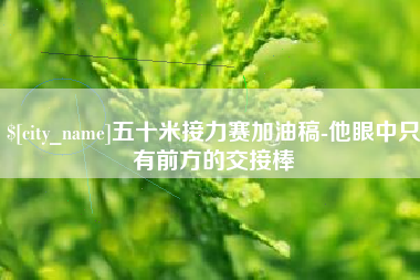 海北五十米接力赛加油稿-他眼中只有前方的交接棒