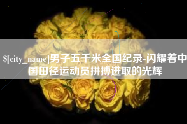 海北男子五千米全国纪录-闪耀着中国田径运动员拼搏进取的光辉