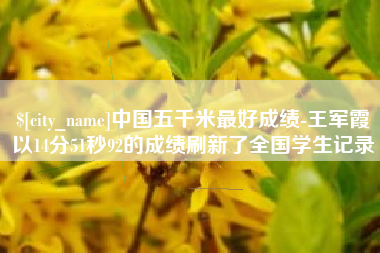 海北中国五千米最好成绩-王军霞以14分51秒92的成绩刷新了全国学生记录