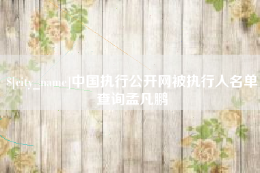 海北中国执行公开网被执行人名单查询孟凡鹏