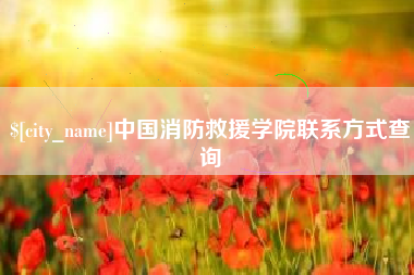 海北中国消防救援学院联系方式查询