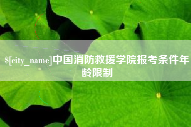 海北中国消防救援学院报考条件年龄限制