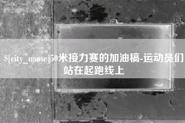 海北50米接力赛的加油稿-运动员们站在起跑线上