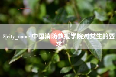 海北中国消防救援学院对女生的要求