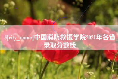 海北中国消防救援学院2021年各省录取分数线