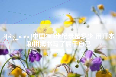 海北中国5000米纪录是多少-用汗水和拼搏书写了属于自己