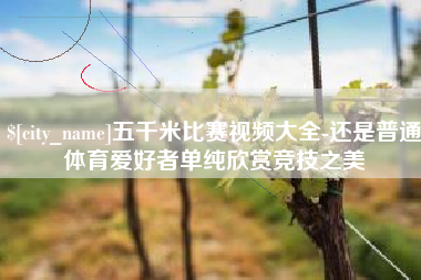 海北五千米比赛视频大全-还是普通体育爱好者单纯欣赏竞技之美