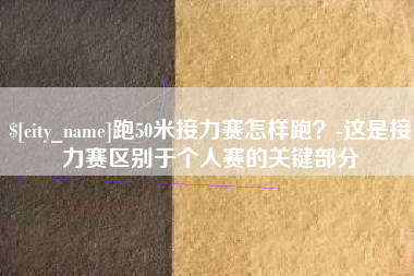 海北跑50米接力赛怎样跑？-这是接力赛区别于个人赛的关键部分