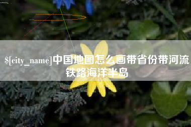 海北中国地图怎么画带省份带河流铁路海洋半岛