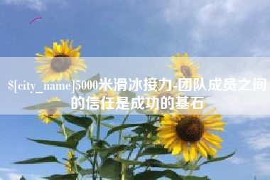海北5000米滑冰接力-团队成员之间的信任是成功的基石