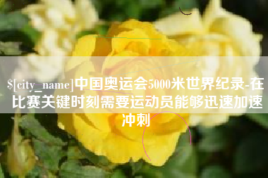 海北中国奥运会5000米世界纪录-在比赛关键时刻需要运动员能够迅速加速冲刺