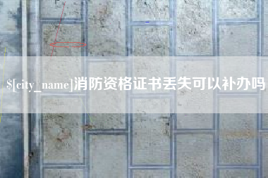 海北消防资格证书丢失可以补办吗