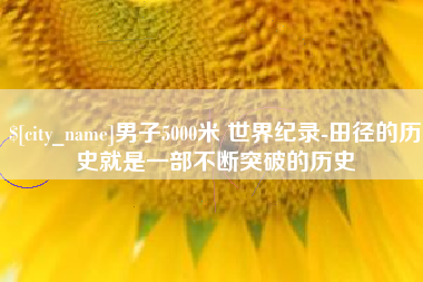 海北男子5000米 世界纪录-田径的历史就是一部不断突破的历史
