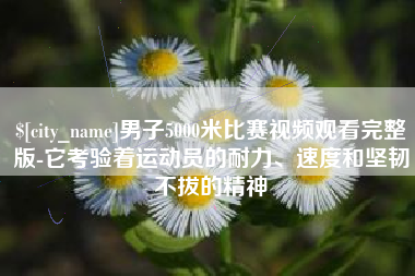 海北男子5000米比赛视频观看完整版-它考验着运动员的耐力、速度和坚韧不拔的精神