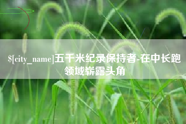 海北五千米纪录保持者-在中长跑领域崭露头角