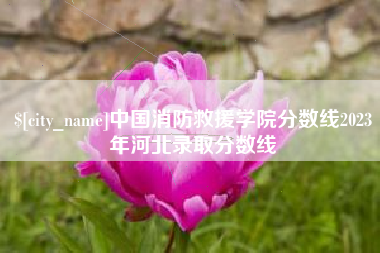 海北中国消防救援学院分数线2023年河北录取分数线