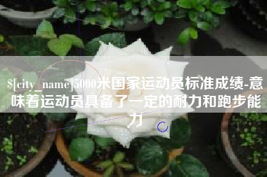 海北5000米国家运动员标准成绩-意味着运动员具备了一定的耐力和跑步能力