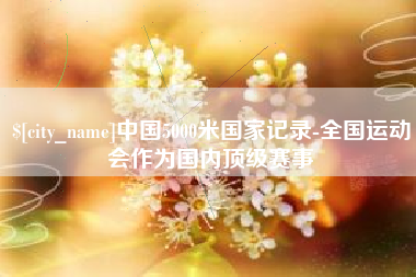 海北中国5000米国家记录-全国运动会作为国内顶级赛事