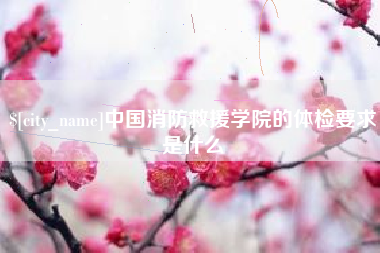 海北中国消防救援学院的体检要求是什么