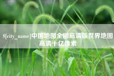 海北中国地图全图高清版世界地图高清十亿像素