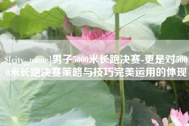 海北男子5000米长跑决赛-更是对5000米长跑决赛策略与技巧完美运用的体现
