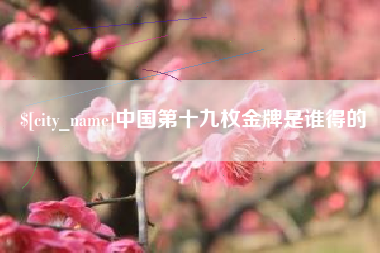 海北中国第十九枚金牌是谁得的