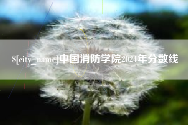 海北中国消防学院2024年分数线