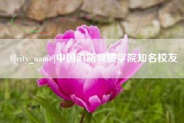 海北中国消防救援学院知名校友