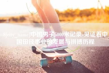 海北中国男子5000米记录-见证着中国田径事业的发展与拼搏历程