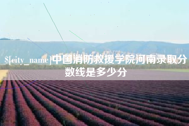 海北中国消防救援学院河南录取分数线是多少分