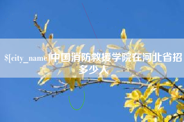 海北中国消防救援学院在河北省招多少人