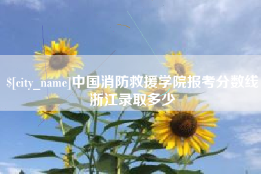 海北中国消防救援学院报考分数线浙江录取多少