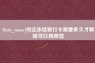 海北司法冻结银行卡需要多久才解除可以用微信