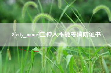 海北三种人不能考消防证书